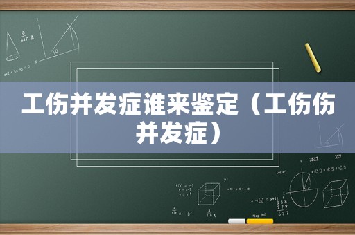 工傷并發癥誰來鑒定（工傷傷并發癥）