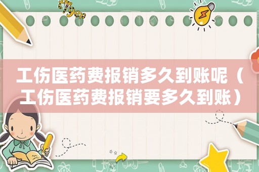 工傷醫藥費報銷多久到賬呢（工傷醫藥費報銷要多久到賬）