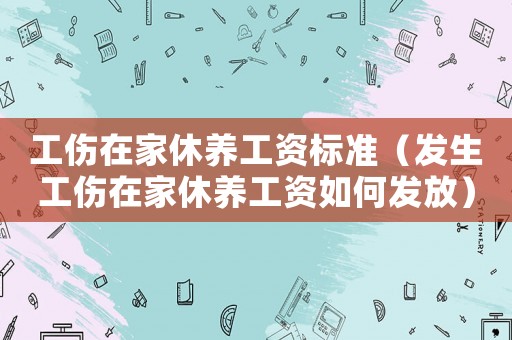 工傷在家休養工資標準（發生工傷在家休養工資如何發放）