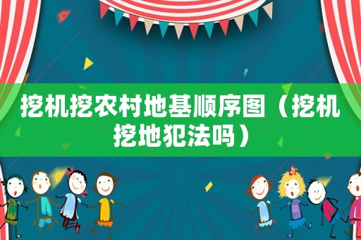 挖機挖農村地基順序圖（挖機挖地犯法嗎）