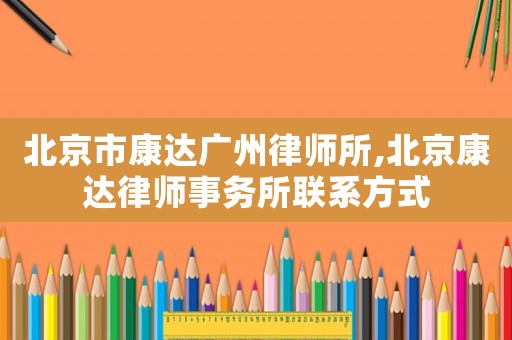 北京市康達廣州律師所,北京康達律師事務所聯系方式