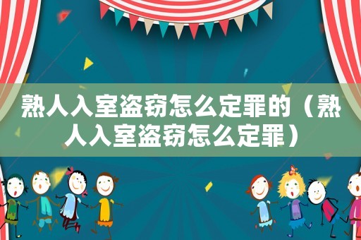 熟人入室盜竊怎么定罪的（熟人入室盜竊怎么定罪）