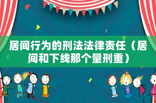 居間行為的刑法法律責任（居間和下線那個量刑重）