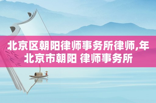 北京區朝陽律師事務所律師,年北京市朝陽 律師事務所