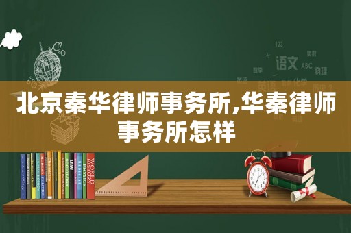 北京秦華律師事務(wù)所,華秦律師事務(wù)所怎樣