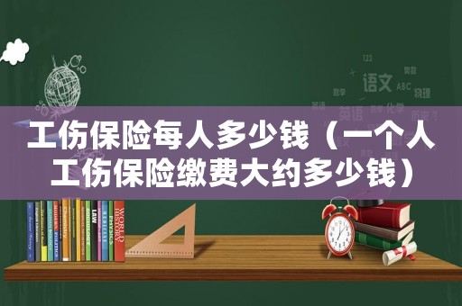 工傷保險每人多少錢（一個人工傷保險繳費大約多少錢）