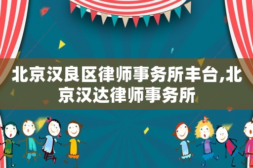 北京漢良區律師事務所豐臺,北京漢達律師事務所
