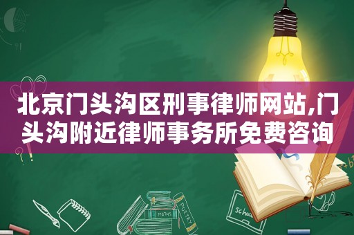 北京門頭溝區刑事律師網站,門頭溝附近律師事務所免費咨詢