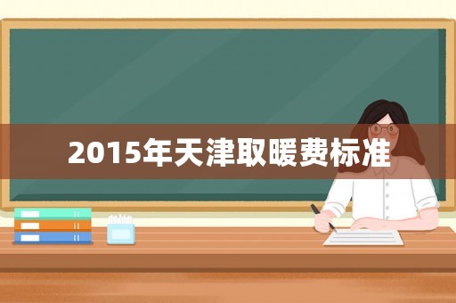 2015年天津取暖費標準