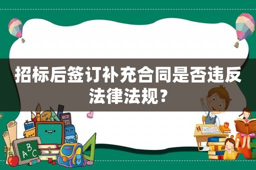 招標后簽訂補充合同是否違反法律法規？