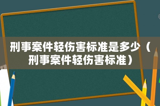 刑事案件輕傷害標準是多少（刑事案件輕傷害標準）