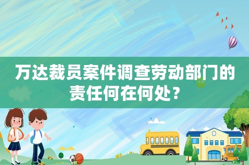 萬達(dá)裁員案件調(diào)查勞動部門的責(zé)任何在何處？