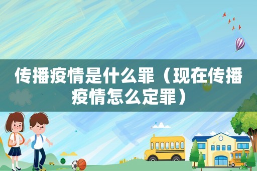 傳播疫情是什么罪（現在傳播疫情怎么定罪）