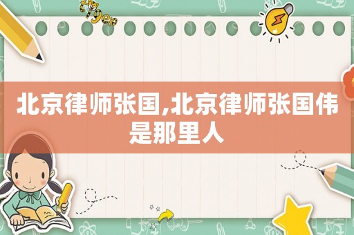 北京律師張國,北京律師張國偉是那里人