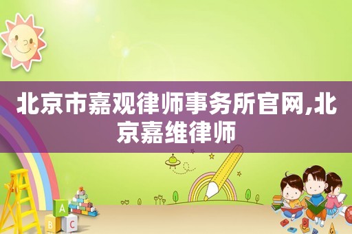 北京市嘉觀律師事務所官網,北京嘉維律師