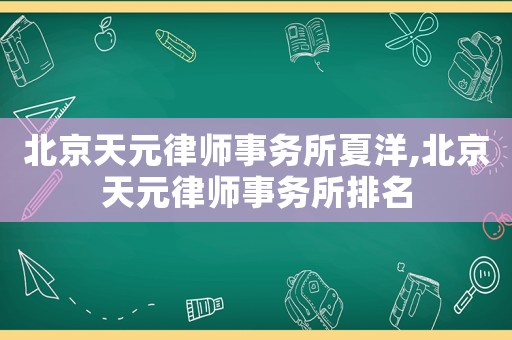 北京天元律師事務所夏洋,北京天元律師事務所排名
