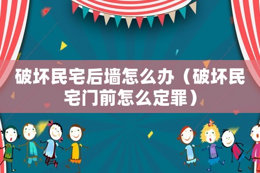 破壞民宅后墻怎么辦（破壞民宅門前怎么定罪）