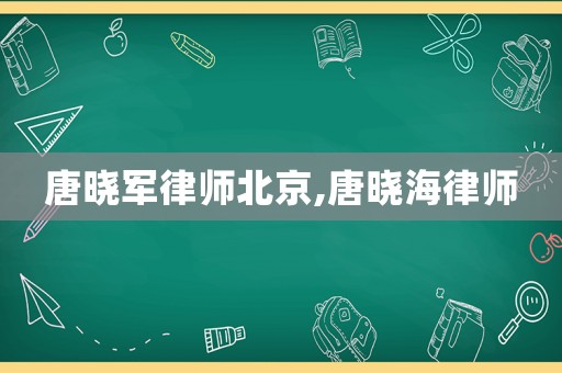 唐曉軍律師北京,唐曉海律師