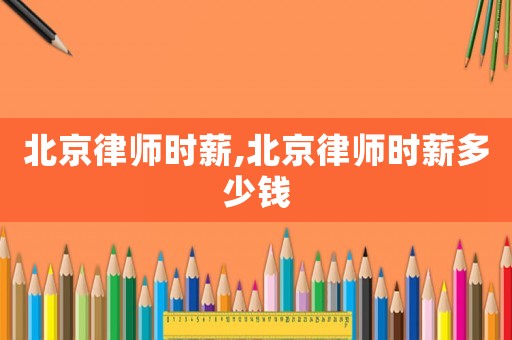 北京律師時薪,北京律師時薪多少錢