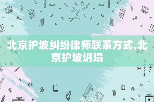 北京護坡糾紛律師聯系方式,北京護坡坍塌