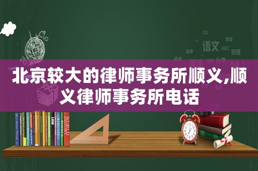 北京較大的律師事務所順義,順義律師事務所電話