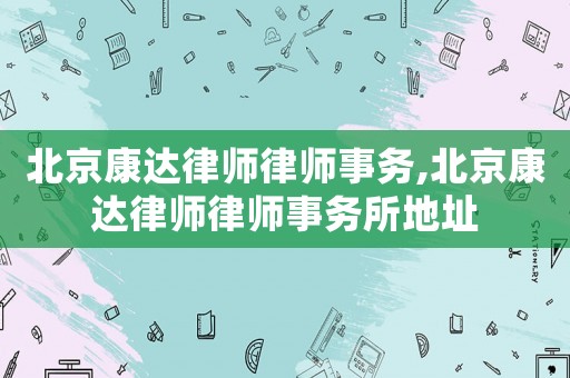 北京康達律師律師事務,北京康達律師律師事務所地址
