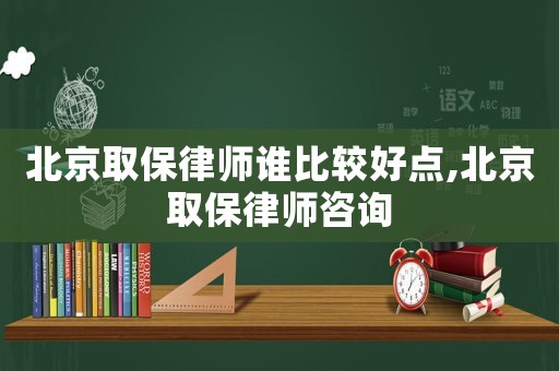 北京取保律師誰比較好點(diǎn),北京取保律師咨詢