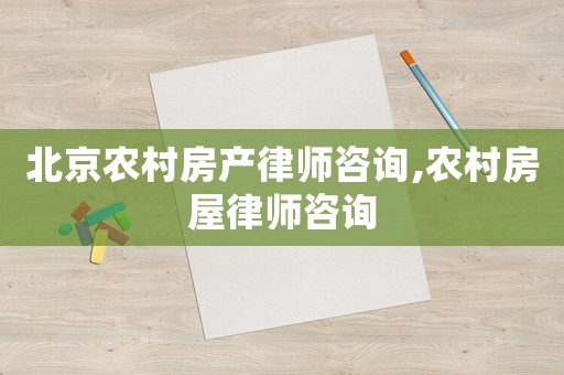 北京農村房產律師咨詢,農村房屋律師咨詢