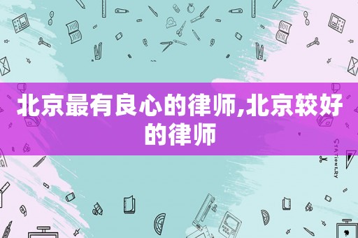 北京最有良心的律師,北京較好的律師