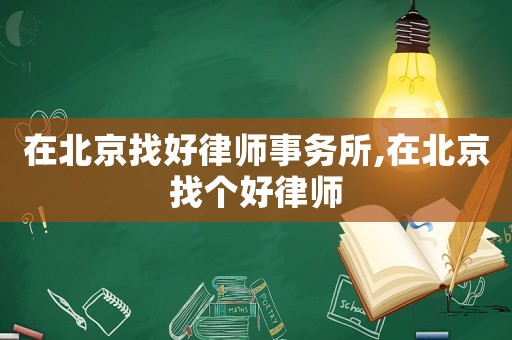 在北京找好律師事務(wù)所,在北京找個(gè)好律師