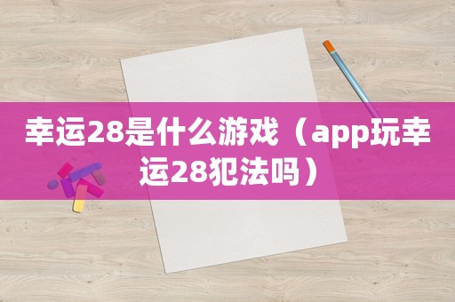 幸運28是什么游戲（app玩幸運28犯法嗎）