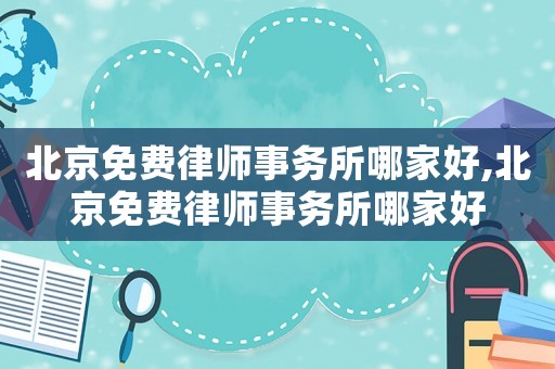 北京免費律師事務所哪家好,北京免費律師事務所哪家好