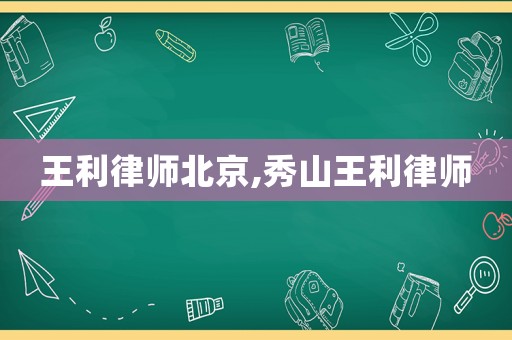 王利律師北京,秀山王利律師