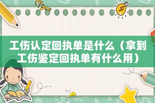 工傷認定回執單是什么（拿到工傷鑒定回執單有什么用）
