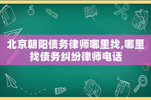 北京朝陽債務(wù)律師哪里找,哪里找債務(wù)糾紛律師電話