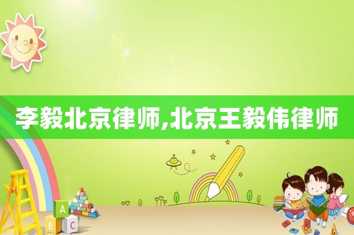 李毅北京律師,北京王毅偉律師