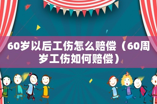 60歲以后工傷怎么賠償（60周歲工傷如何賠償）