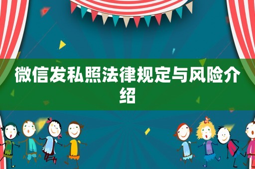 微信發(fā)私照法律規(guī)定與風(fēng)險(xiǎn)介紹