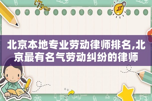 北京本地專業勞動律師排名,北京最有名氣勞動糾紛的律師