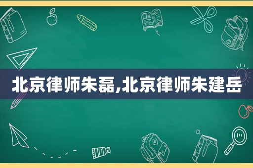 北京律師朱磊,北京律師朱建岳