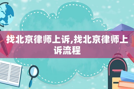 找北京律師上訴,找北京律師上訴流程