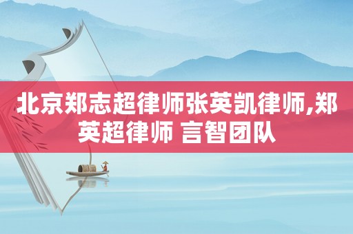 北京鄭志超律師張英凱律師,鄭英超律師 言智團隊