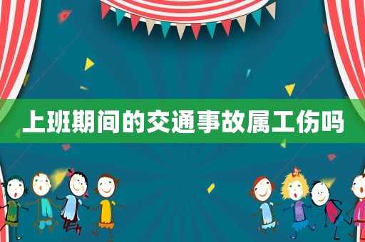 上班期間的交通事故屬工傷嗎