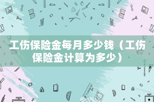 工傷保險金每月多少錢（工傷保險金計算為多少）