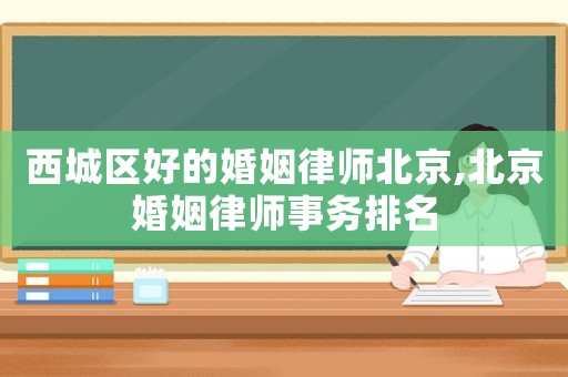 西城區好的婚姻律師北京,北京婚姻律師事務排名