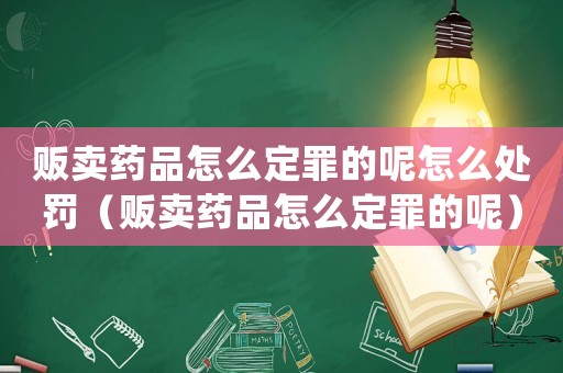 販賣藥品怎么定罪的呢怎么處罰（販賣藥品怎么定罪的呢）