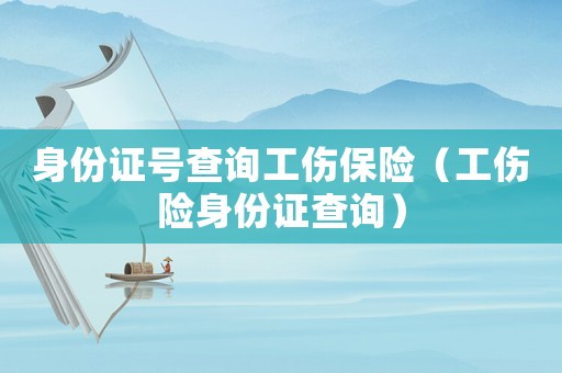 身份證號(hào)查詢工傷保險(xiǎn)（工傷險(xiǎn)身份證查詢）