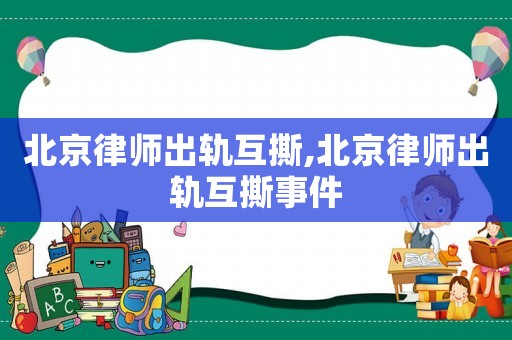 北京律師出軌互撕,北京律師出軌互撕事件