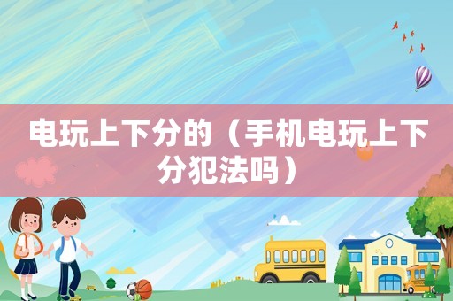 電玩上下分的（手機電玩上下分犯法嗎）