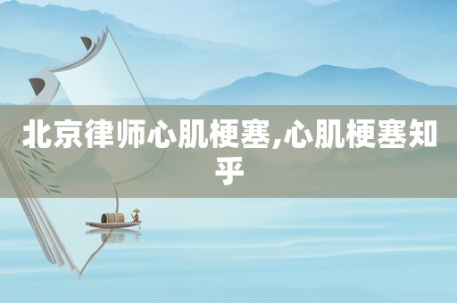 北京律師心肌梗塞,心肌梗塞知乎